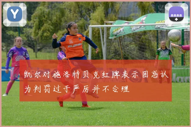 凯尔对施洛特贝克红牌表示困惑认为判罚过于严厉并不合理