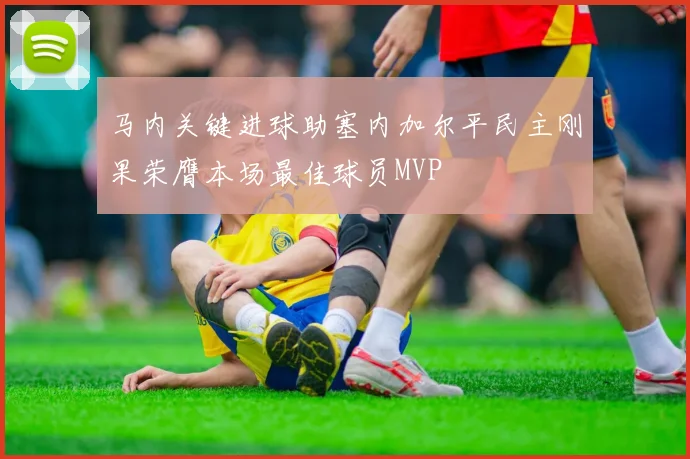 马内关键进球助塞内加尔平民主刚果荣膺本场最佳球员MVP