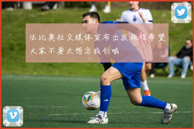 法比奥社交媒体宣布出发旅程希望大家不要太想念我们哦