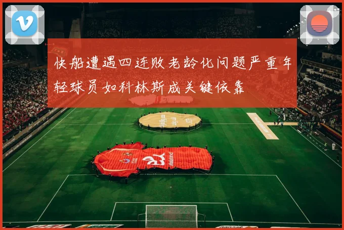 快船遭遇四连败老龄化问题严重年轻球员如科林斯成关键依靠