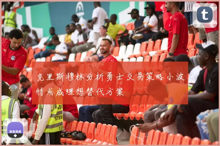 克里斯穆林分析勇士交易策略小波特或成理想替代方案