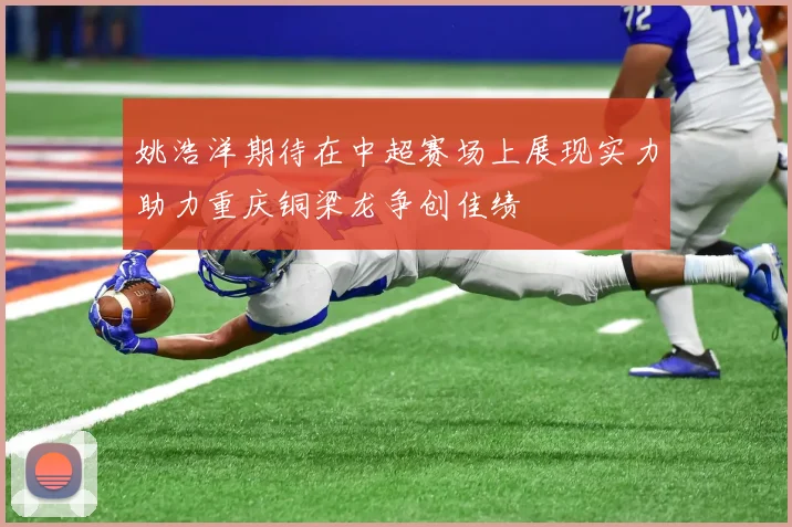 姚浩洋期待在中超赛场上展现实力助力重庆铜梁龙争创佳绩
