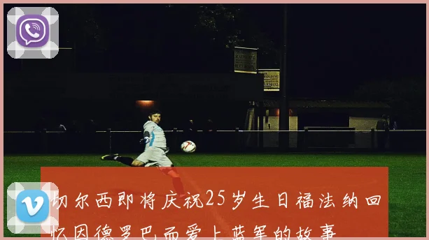 切尔西即将庆祝25岁生日福法纳回忆因德罗巴而爱上蓝军的故事