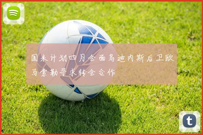 国米计划四月会面乌迪内斯后卫欧马索勒寻求转会合作