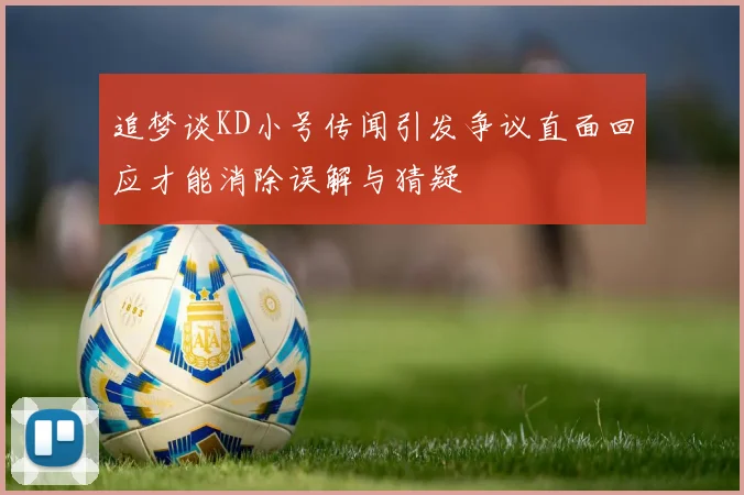 追梦谈KD小号传闻引发争议直面回应才能消除误解与猜疑