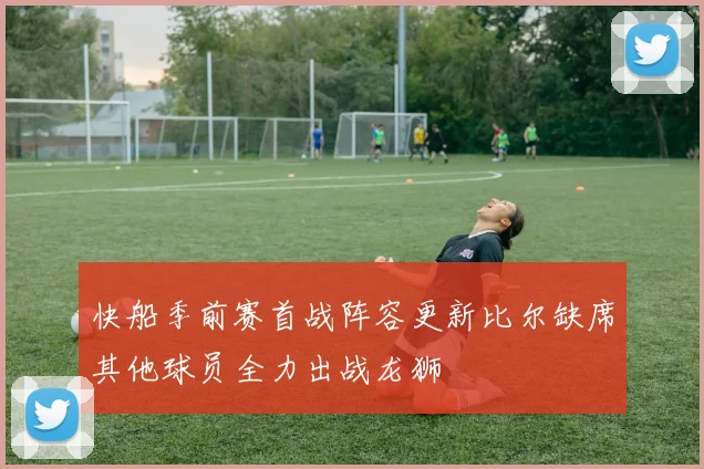 快船季前赛首战阵容更新比尔缺席其他球员全力出战龙狮