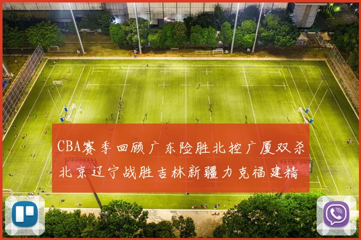 CBA赛季回顾广东险胜北控广厦双杀北京辽宁战胜吉林新疆力克福建精彩纷呈