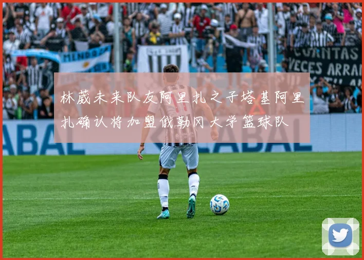 林葳未来队友阿里扎之子塔基阿里扎确认将加盟俄勒冈大学篮球队