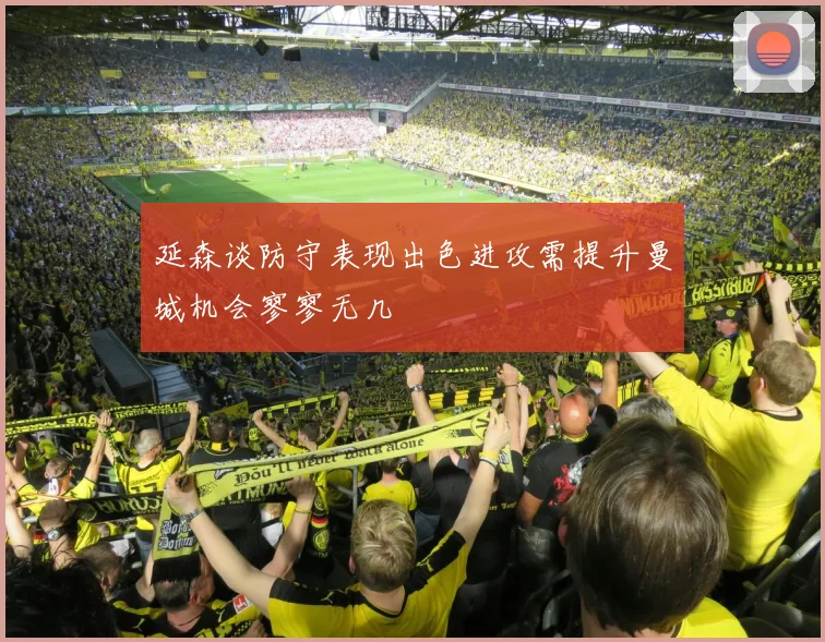 延森谈防守表现出色进攻需提升曼城机会寥寥无几