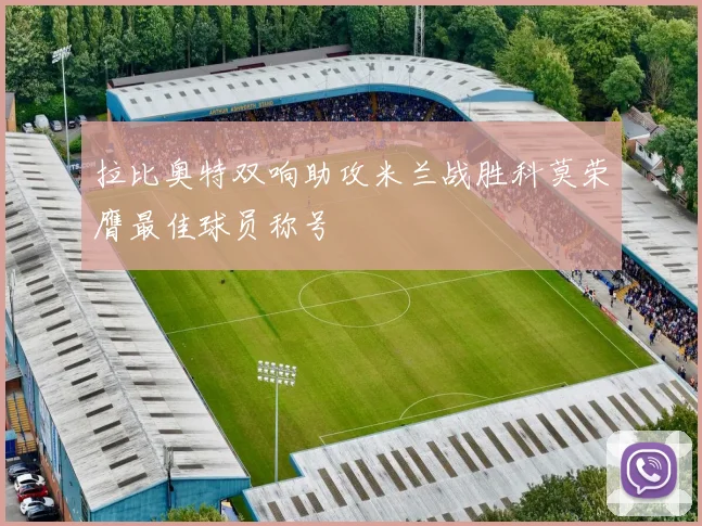 拉比奥特双响助攻米兰战胜科莫荣膺最佳球员称号