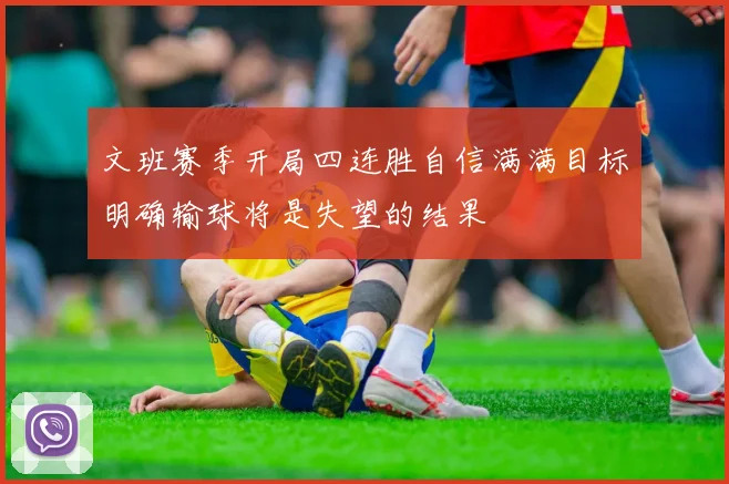 文班赛季开局四连胜自信满满目标明确输球将是失望的结果