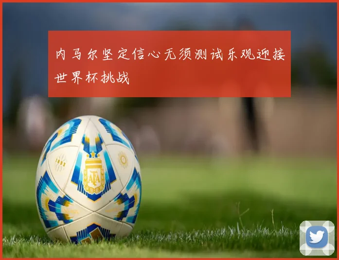 内马尔坚定信心无须测试乐观迎接世界杯挑战