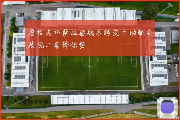 詹俊点评萨拉赫战术转变主动配合展现二前锋优势