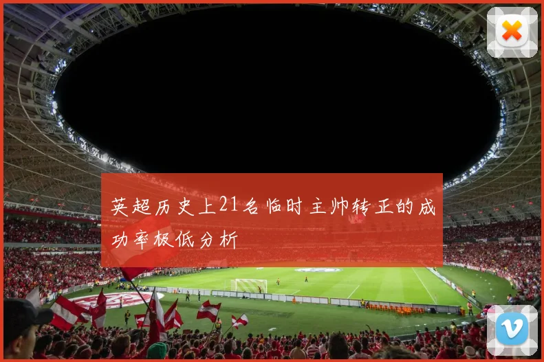 英超历史上21名临时主帅转正的成功率极低分析
