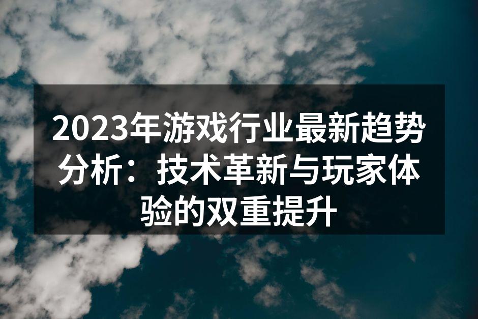 2023年游戏行业最新趋势分析：技术革新