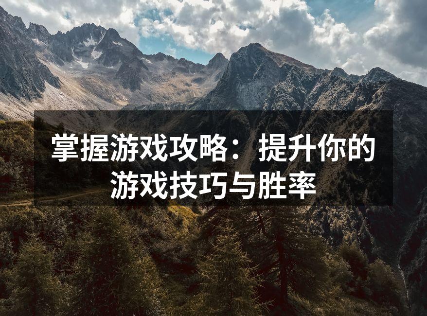 掌握游戏攻略：提升你的游戏技巧与胜率