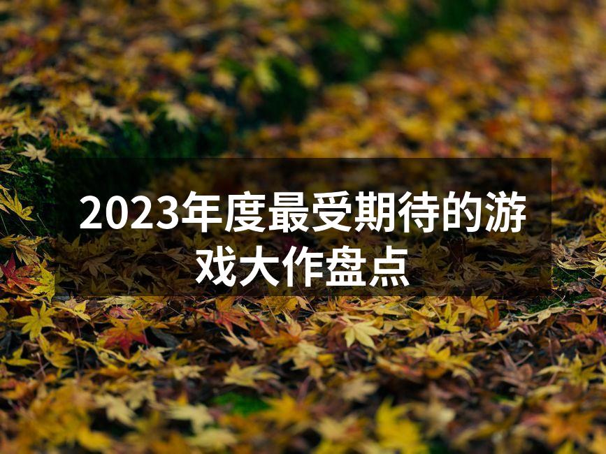 2023年度最受期待的游戏大作盘点
